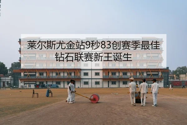 莱尔斯尤金站9秒83创赛季最佳 钻石联赛新王诞生